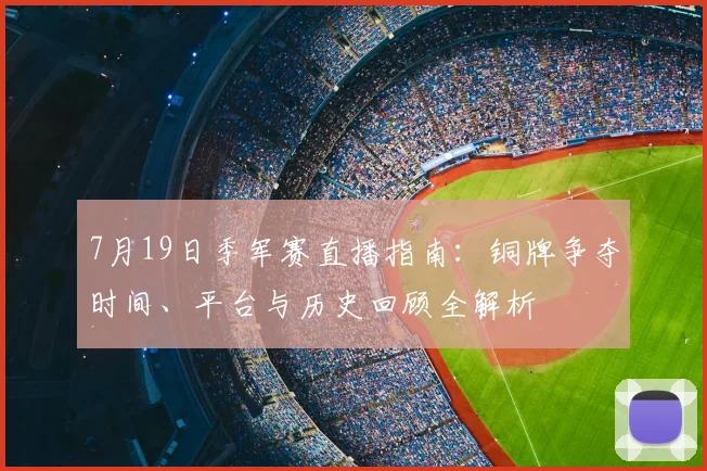 7月19日季军赛直播指南：铜牌争夺时间、平台与历史回顾全解析