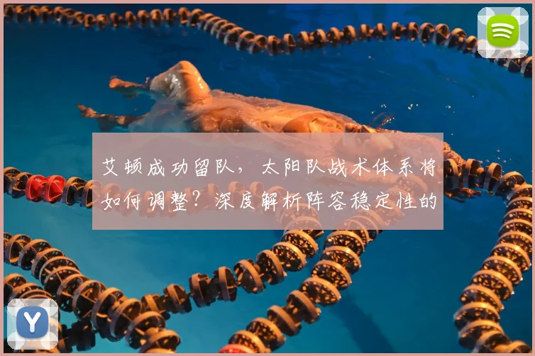 艾顿成功留队，太阳队战术体系将如何调整？深度解析阵容稳定性的关键作用