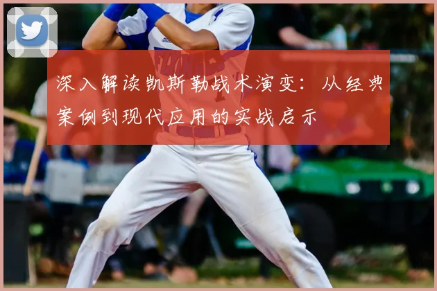 深入解读凯斯勒战术演变：从经典案例到现代应用的实战启示
